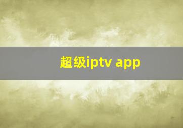 超级iptv app